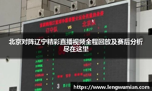 北京对阵辽宁精彩直播视频全程回放及赛后分析尽在这里