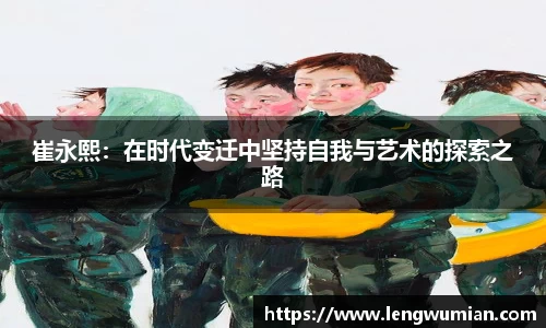 崔永熙：在时代变迁中坚持自我与艺术的探索之路