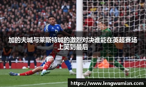 加的夫城与莱斯特城的激烈对决谁能在英超赛场上笑到最后