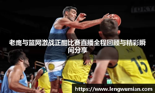 老鹰与篮网激战正酣比赛直播全程回顾与精彩瞬间分享