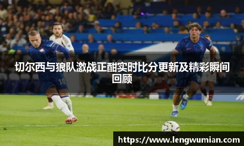 切尔西与狼队激战正酣实时比分更新及精彩瞬间回顾
