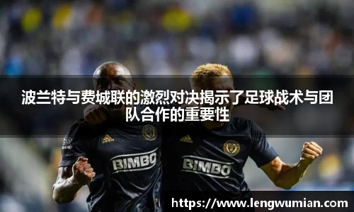 波兰特与费城联的激烈对决揭示了足球战术与团队合作的重要性