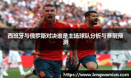 西班牙与俄罗斯对决谁是主场球队分析与赛前预测