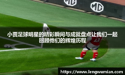 小贾足球明星的精彩瞬间与成就盘点让我们一起回顾他们的辉煌历程
