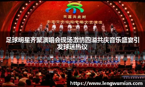 足球明星齐聚演唱会现场激情四溢共庆音乐盛宴引发球迷热议