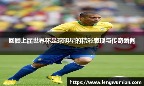 回顾上届世界杯足球明星的精彩表现与传奇瞬间