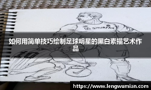 如何用简单技巧绘制足球明星的黑白素描艺术作品