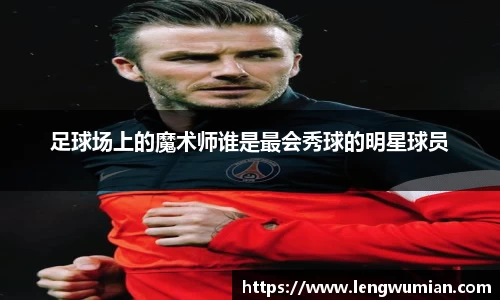 足球场上的魔术师谁是最会秀球的明星球员
