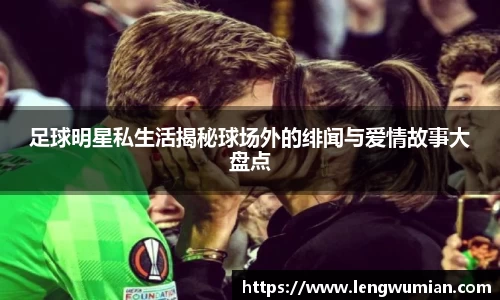 足球明星私生活揭秘球场外的绯闻与爱情故事大盘点